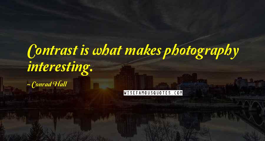 Conrad Hall Quotes: Contrast is what makes photography interesting.