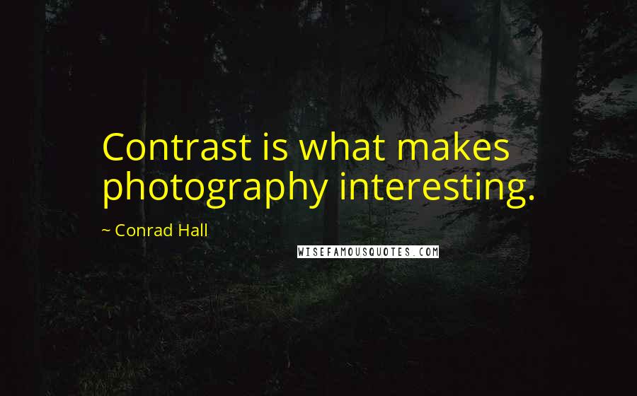 Conrad Hall Quotes: Contrast is what makes photography interesting.