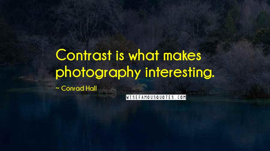 Conrad Hall Quotes: Contrast is what makes photography interesting.