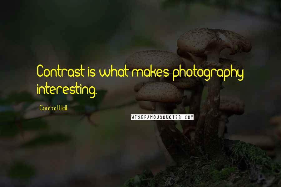 Conrad Hall Quotes: Contrast is what makes photography interesting.