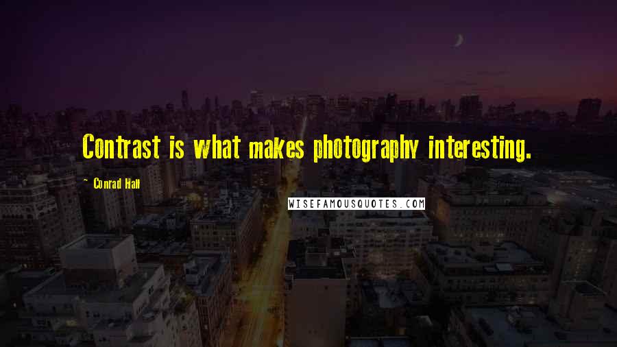 Conrad Hall Quotes: Contrast is what makes photography interesting.