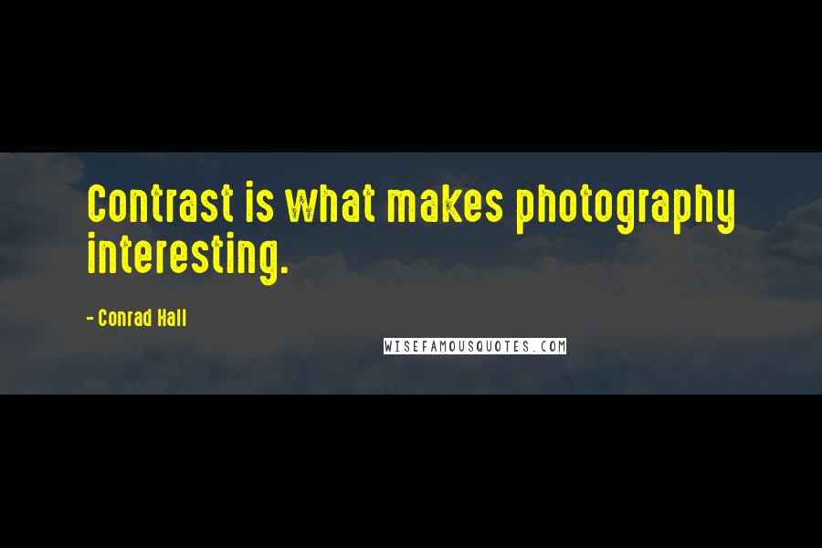 Conrad Hall Quotes: Contrast is what makes photography interesting.