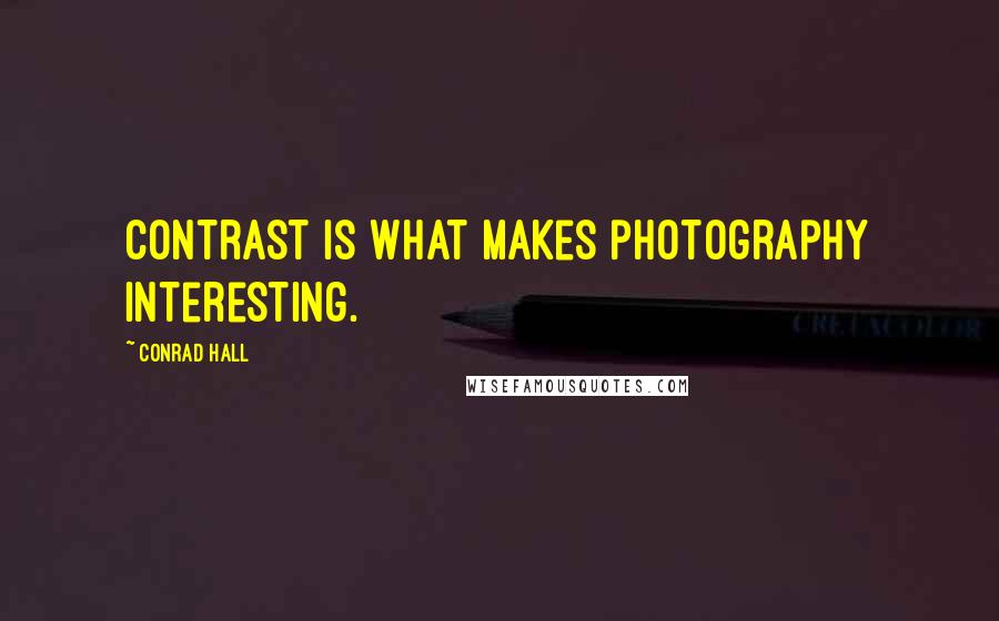 Conrad Hall Quotes: Contrast is what makes photography interesting.