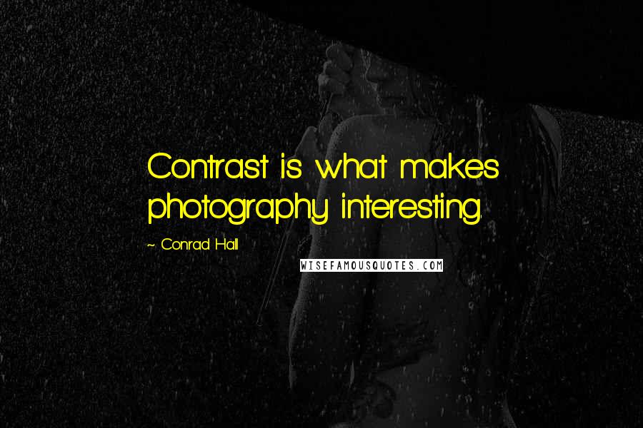 Conrad Hall Quotes: Contrast is what makes photography interesting.