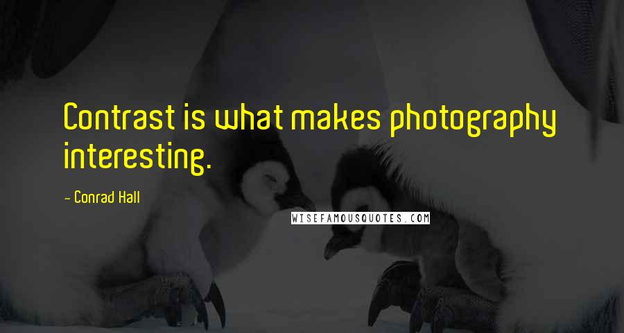 Conrad Hall Quotes: Contrast is what makes photography interesting.