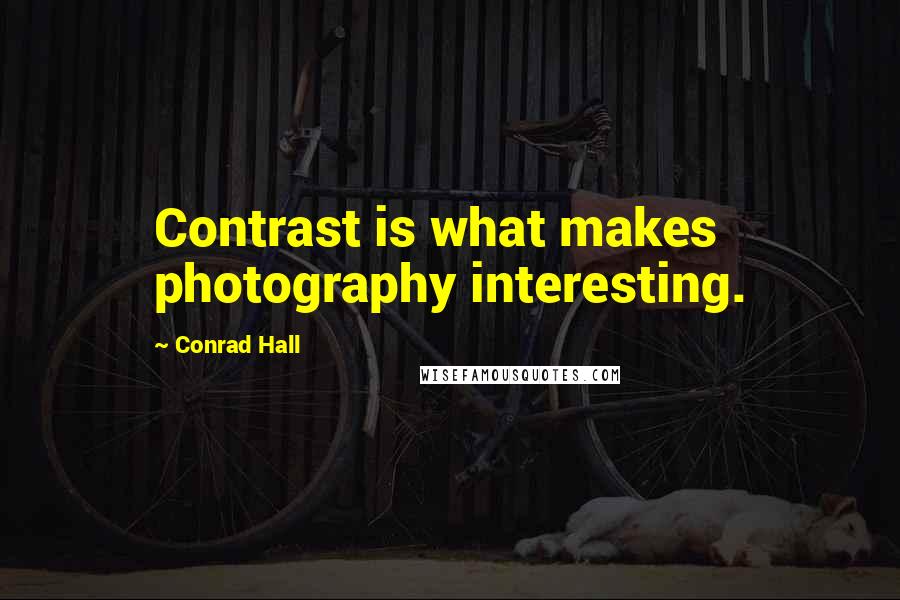 Conrad Hall Quotes: Contrast is what makes photography interesting.