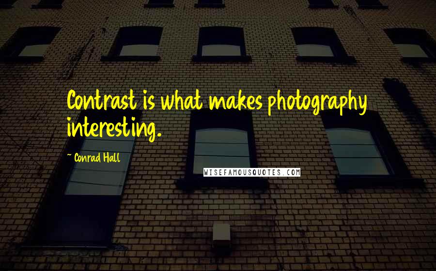 Conrad Hall Quotes: Contrast is what makes photography interesting.