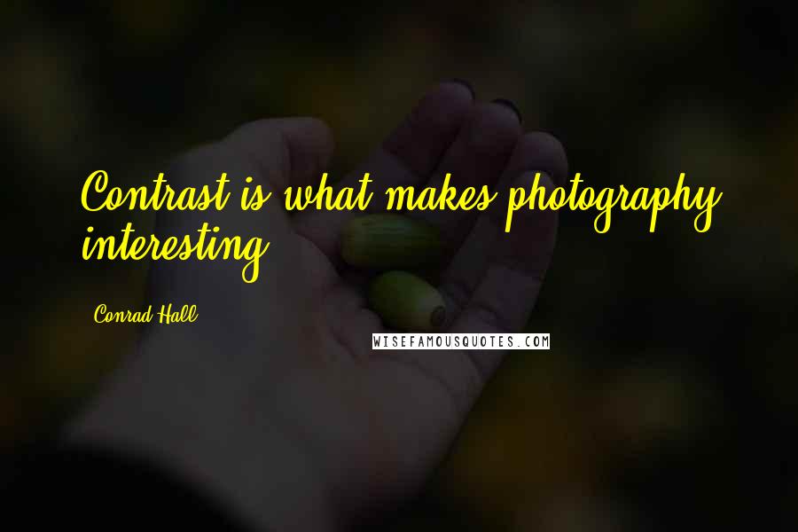 Conrad Hall Quotes: Contrast is what makes photography interesting.