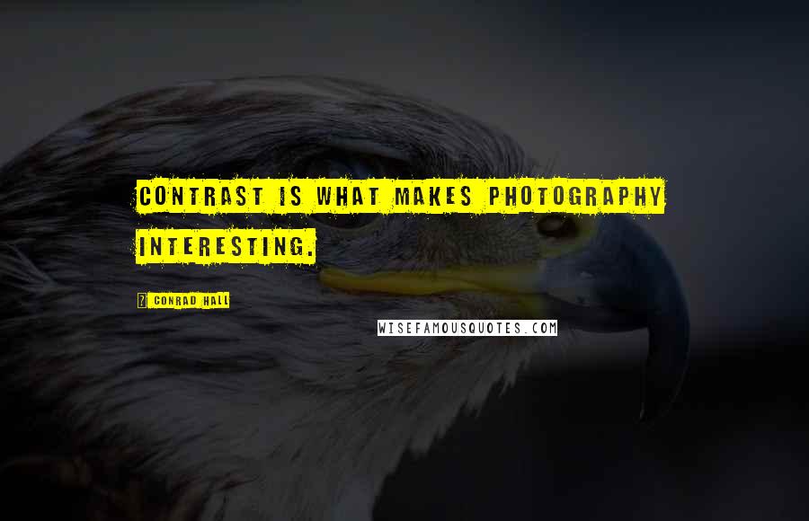 Conrad Hall Quotes: Contrast is what makes photography interesting.