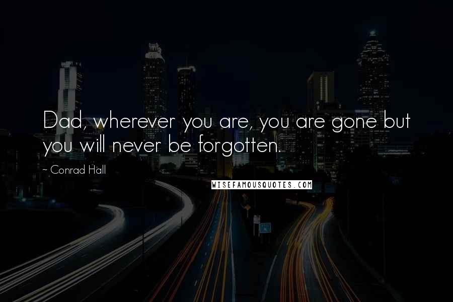 Conrad Hall Quotes: Dad, wherever you are, you are gone but you will never be forgotten.