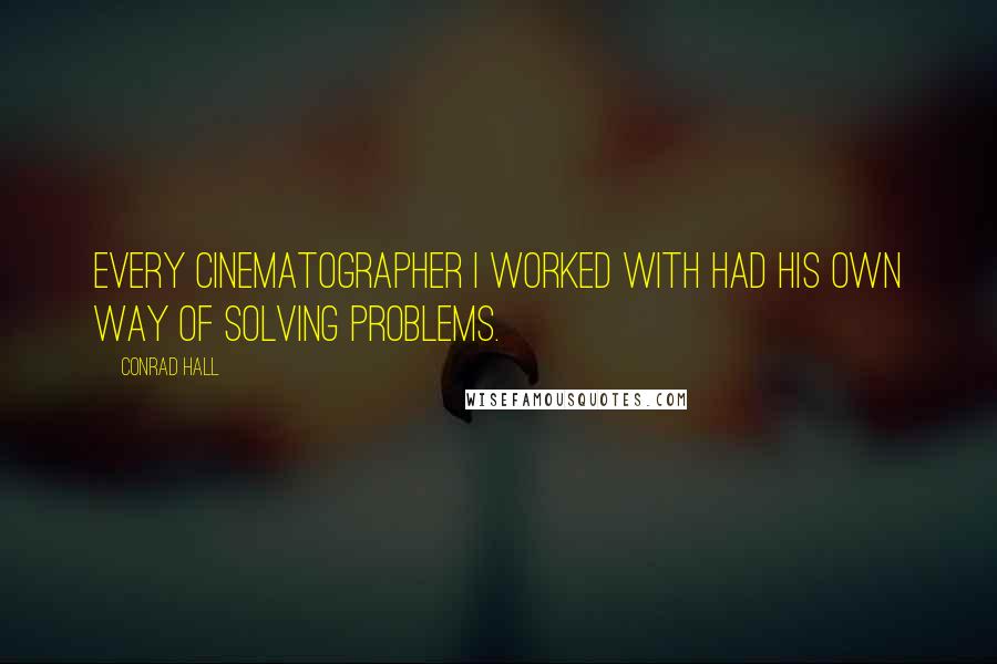 Conrad Hall Quotes: Every cinematographer I worked with had his own way of solving problems.