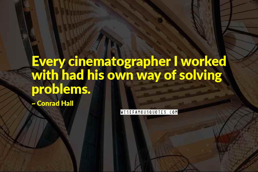 Conrad Hall Quotes: Every cinematographer I worked with had his own way of solving problems.