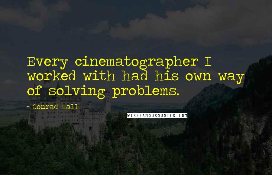 Conrad Hall Quotes: Every cinematographer I worked with had his own way of solving problems.