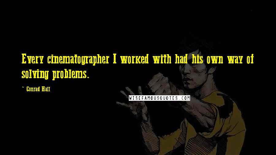 Conrad Hall Quotes: Every cinematographer I worked with had his own way of solving problems.