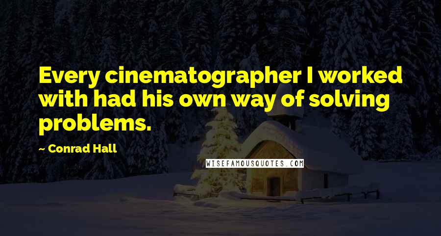 Conrad Hall Quotes: Every cinematographer I worked with had his own way of solving problems.