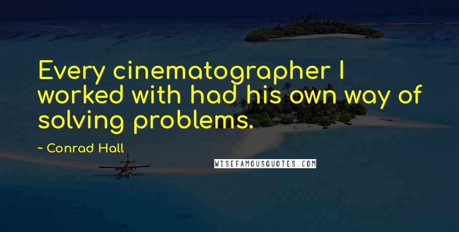 Conrad Hall Quotes: Every cinematographer I worked with had his own way of solving problems.