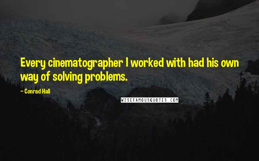 Conrad Hall Quotes: Every cinematographer I worked with had his own way of solving problems.