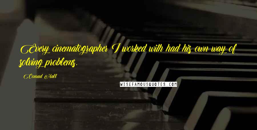 Conrad Hall Quotes: Every cinematographer I worked with had his own way of solving problems.