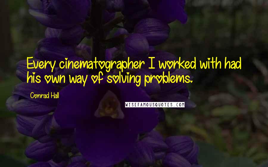 Conrad Hall Quotes: Every cinematographer I worked with had his own way of solving problems.