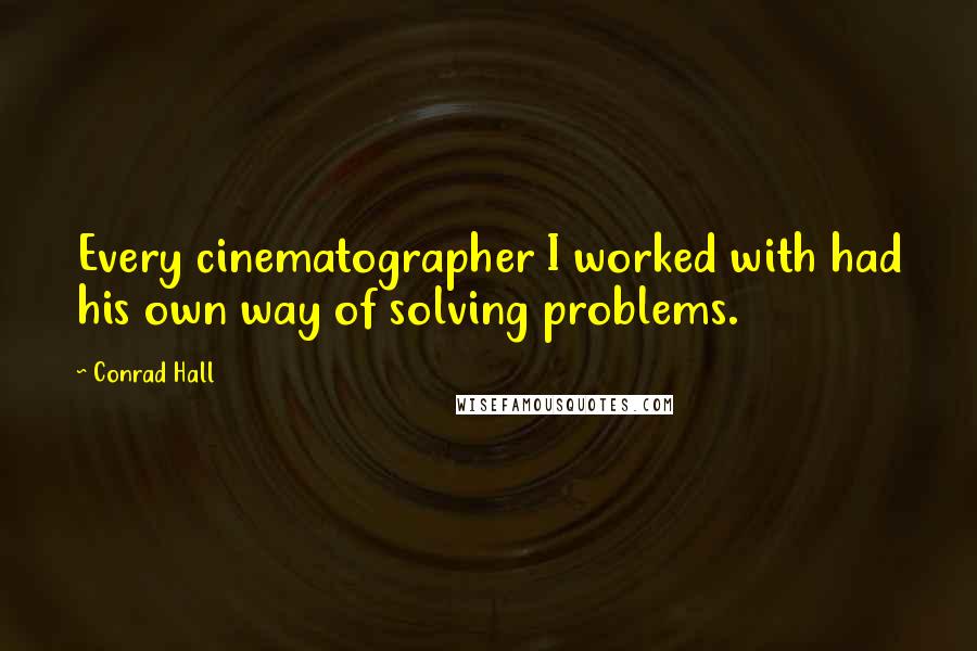 Conrad Hall Quotes: Every cinematographer I worked with had his own way of solving problems.