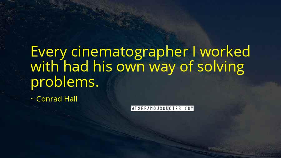 Conrad Hall Quotes: Every cinematographer I worked with had his own way of solving problems.