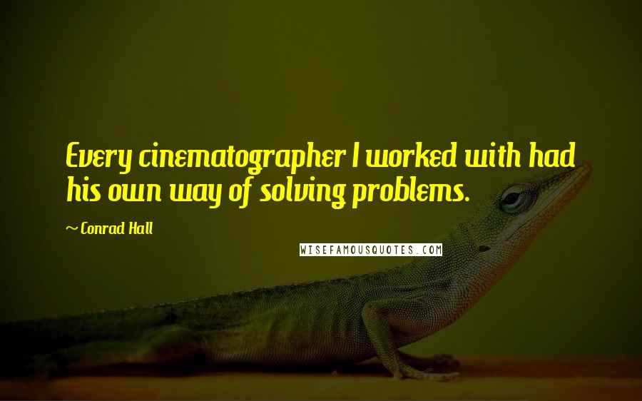 Conrad Hall Quotes: Every cinematographer I worked with had his own way of solving problems.