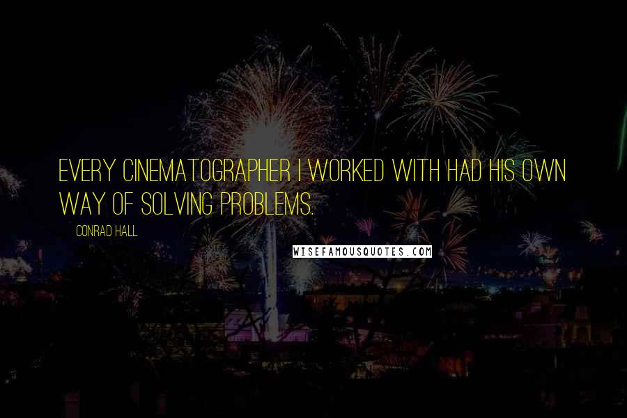 Conrad Hall Quotes: Every cinematographer I worked with had his own way of solving problems.