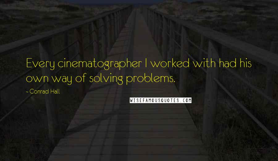 Conrad Hall Quotes: Every cinematographer I worked with had his own way of solving problems.