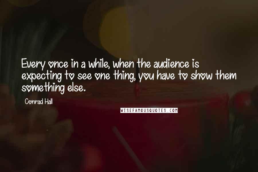 Conrad Hall Quotes: Every once in a while, when the audience is expecting to see one thing, you have to show them something else.