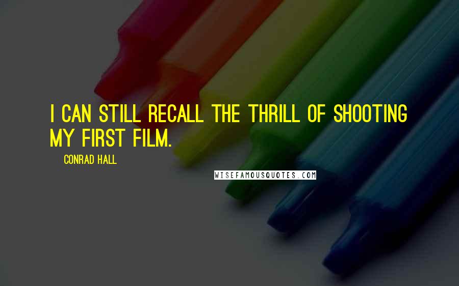 Conrad Hall Quotes: I can still recall the thrill of shooting my first film.
