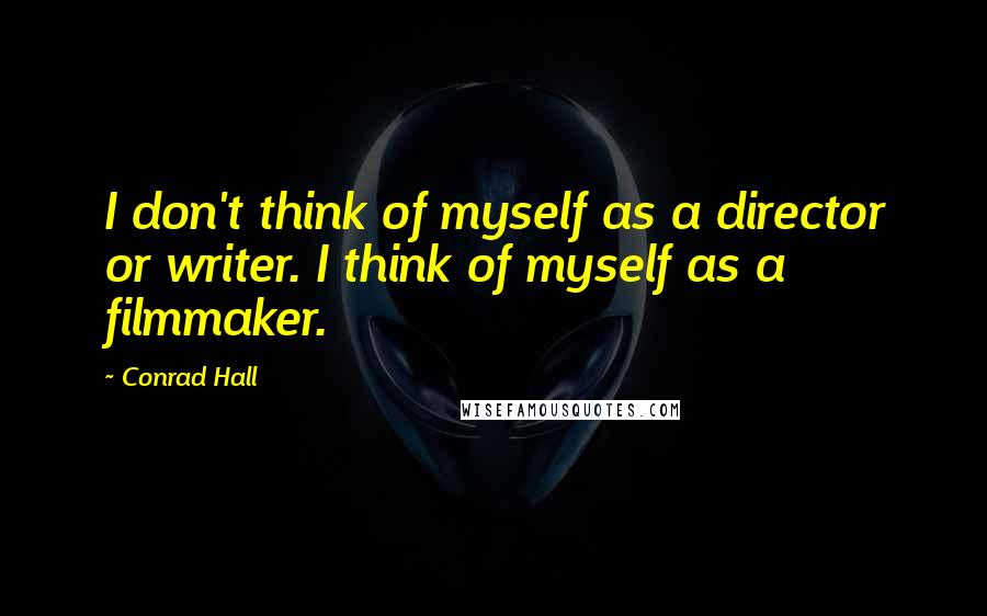 Conrad Hall Quotes: I don't think of myself as a director or writer. I think of myself as a filmmaker.