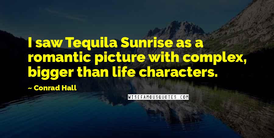 Conrad Hall Quotes: I saw Tequila Sunrise as a romantic picture with complex, bigger than life characters.