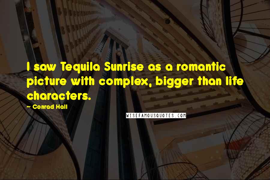 Conrad Hall Quotes: I saw Tequila Sunrise as a romantic picture with complex, bigger than life characters.