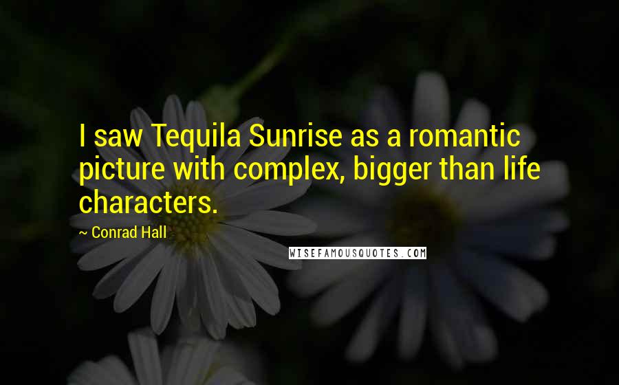 Conrad Hall Quotes: I saw Tequila Sunrise as a romantic picture with complex, bigger than life characters.