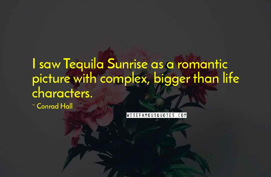 Conrad Hall Quotes: I saw Tequila Sunrise as a romantic picture with complex, bigger than life characters.