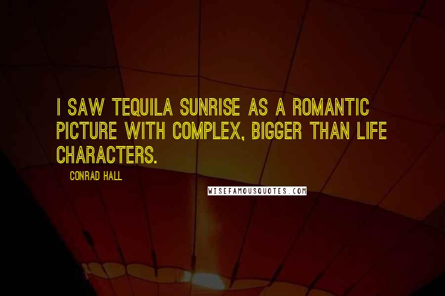 Conrad Hall Quotes: I saw Tequila Sunrise as a romantic picture with complex, bigger than life characters.