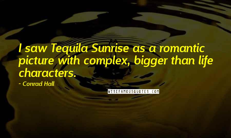 Conrad Hall Quotes: I saw Tequila Sunrise as a romantic picture with complex, bigger than life characters.