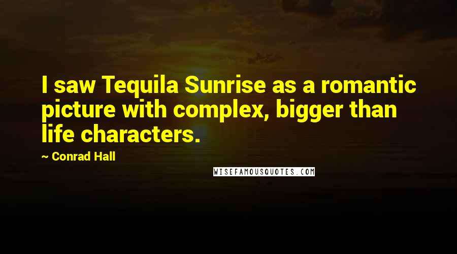 Conrad Hall Quotes: I saw Tequila Sunrise as a romantic picture with complex, bigger than life characters.