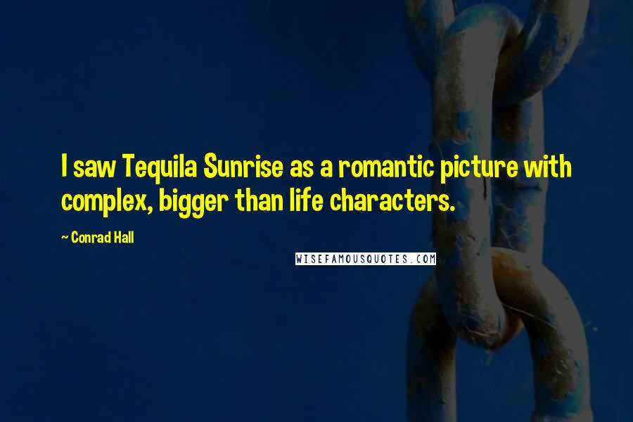 Conrad Hall Quotes: I saw Tequila Sunrise as a romantic picture with complex, bigger than life characters.