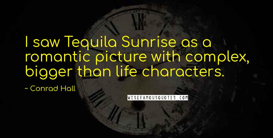 Conrad Hall Quotes: I saw Tequila Sunrise as a romantic picture with complex, bigger than life characters.