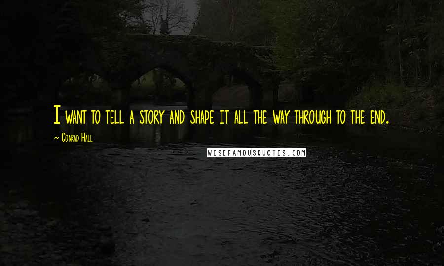 Conrad Hall Quotes: I want to tell a story and shape it all the way through to the end.