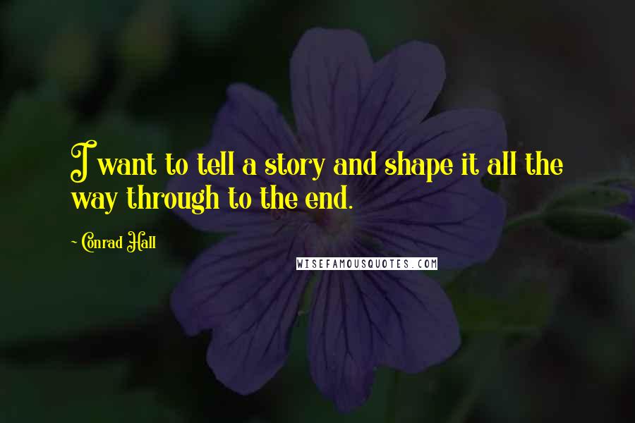 Conrad Hall Quotes: I want to tell a story and shape it all the way through to the end.