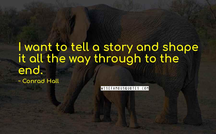 Conrad Hall Quotes: I want to tell a story and shape it all the way through to the end.