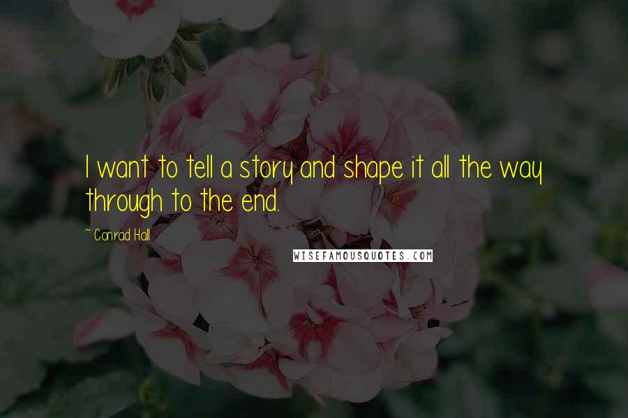 Conrad Hall Quotes: I want to tell a story and shape it all the way through to the end.