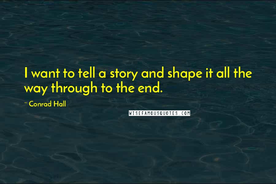 Conrad Hall Quotes: I want to tell a story and shape it all the way through to the end.