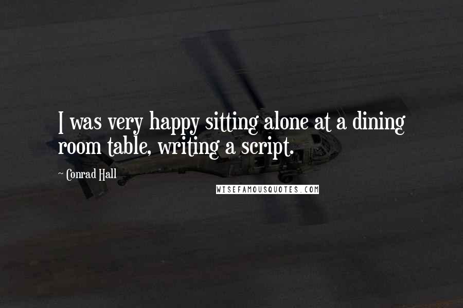Conrad Hall Quotes: I was very happy sitting alone at a dining room table, writing a script.