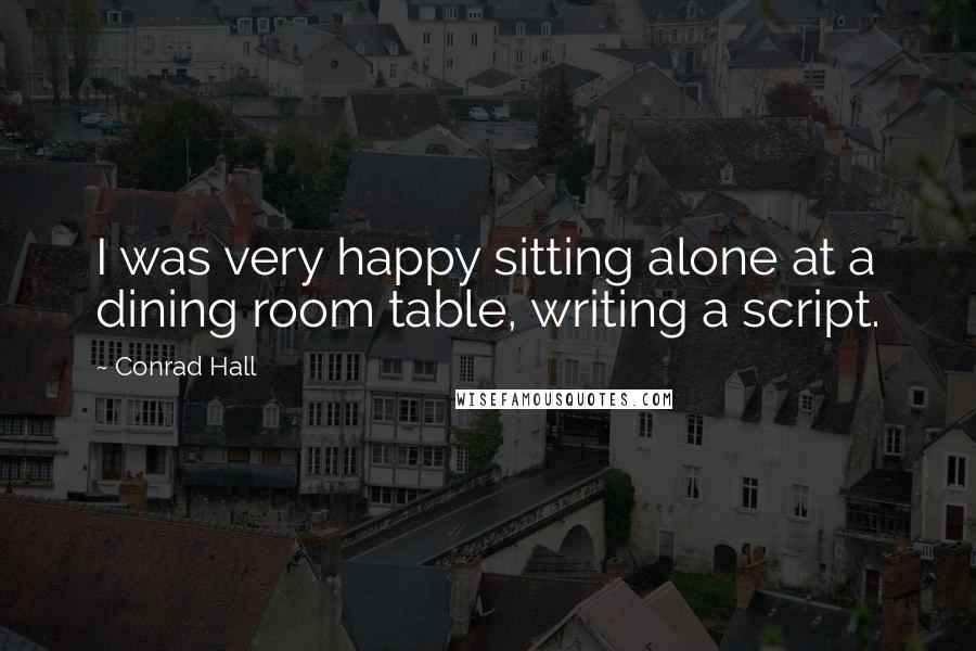 Conrad Hall Quotes: I was very happy sitting alone at a dining room table, writing a script.