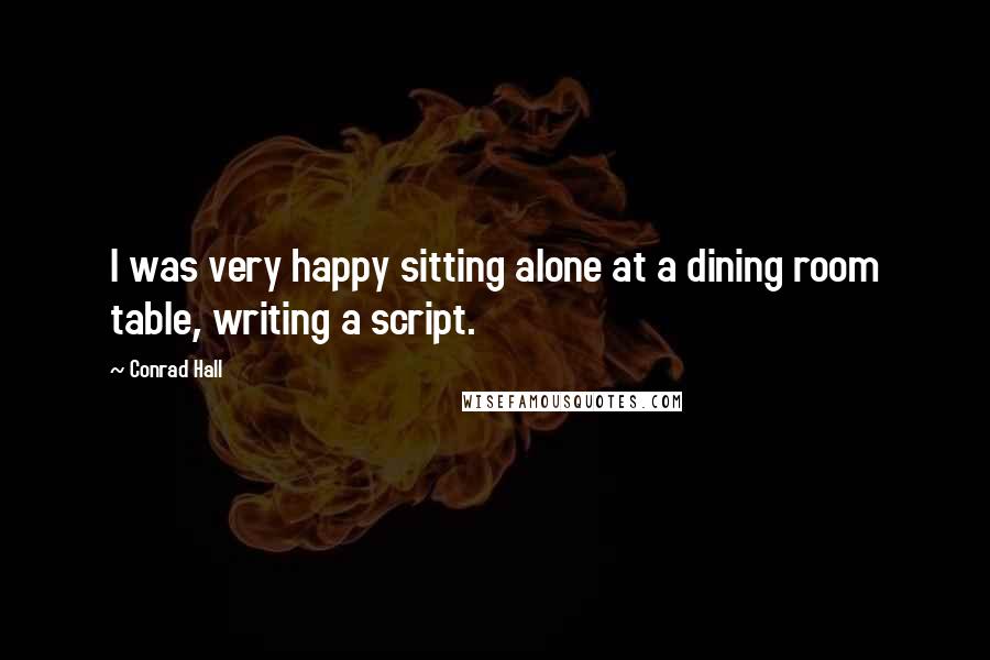 Conrad Hall Quotes: I was very happy sitting alone at a dining room table, writing a script.