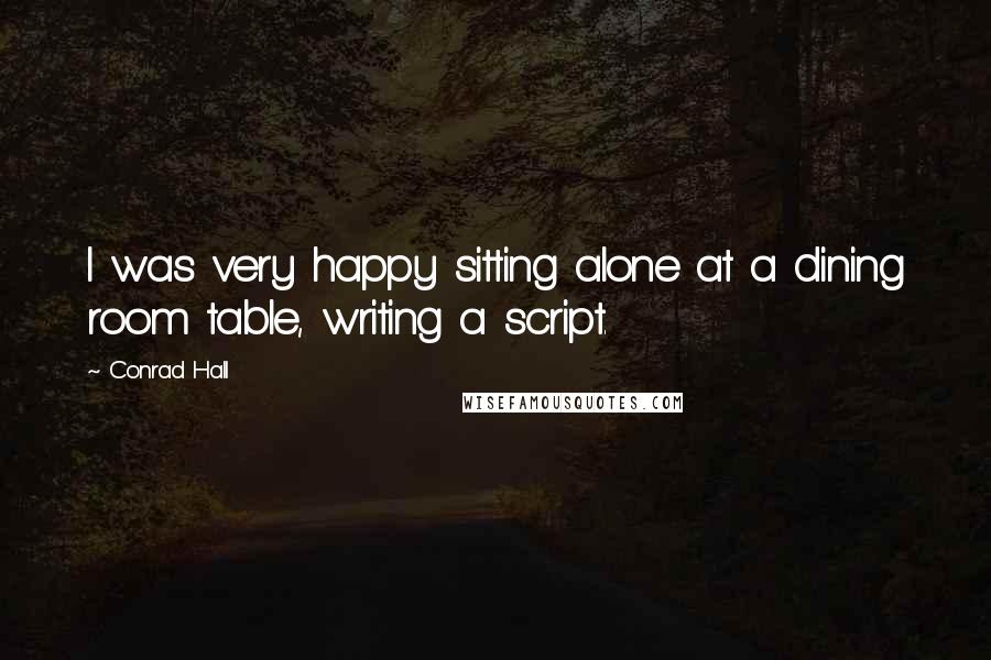 Conrad Hall Quotes: I was very happy sitting alone at a dining room table, writing a script.