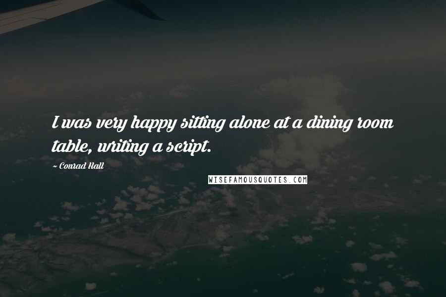 Conrad Hall Quotes: I was very happy sitting alone at a dining room table, writing a script.